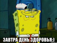  завтра день здоровья:)