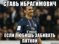ставь ибрагимович если любишь забивать пяткой