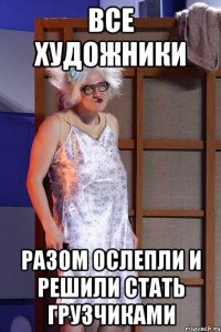 все художники разом ослепли и решили стать грузчиками