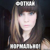 фоткай нормально!