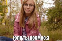  юля,ты космос:3