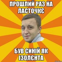 прошлий раз на ласточкє був синій як ізолєнта