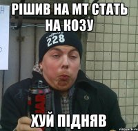 рішив на мт стать на козу хуй підняв