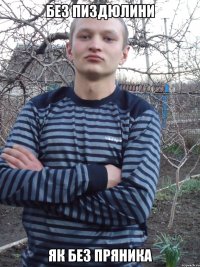 без пиздюлини як без пряника