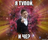 я тупой, и че?