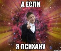 а если я психану