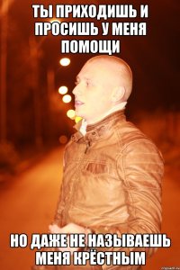 ты приходишь и просишь у меня помощи но даже не называешь меня крёстным
