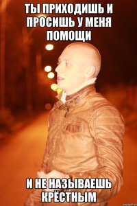 ты приходишь и просишь у меня помощи и не называешь крёстным