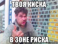 твоя киска в зоне риска