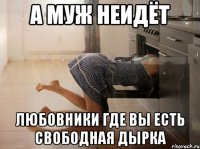 а муж неидёт любовники где вы есть свободная дырка
