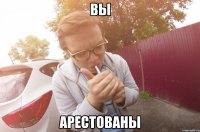 вы арестованы