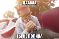 дааааа ты не полина