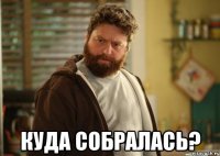  куда собралась?