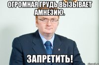 огромная грудь вызывает амнезию. запретить!