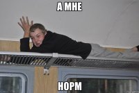 а мне норм