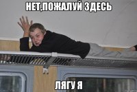 нет,пожалуй здесь лягу я