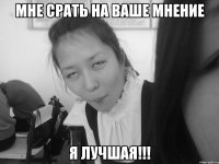 мне срать на ваше мнение я лучшая!!!
