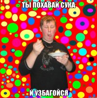 ты похавай сука и узбагойся