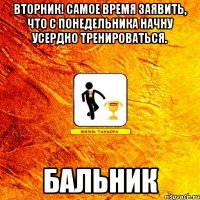 вторник! самое время заявить, что с понедельника начну усердно тренироваться. бальник