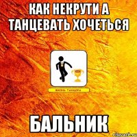 как некрути а танцевать хочеться бальник
