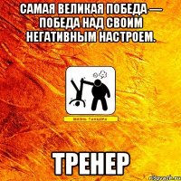 самая великая победа — победа над своим негативным настроем. тренер