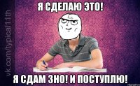 я сделаю это! я сдам зно! и поступлю!