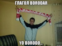 глагол borodar yo borodo...
