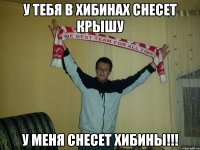 у тебя в хибинах снесет крышу у меня снесет хибины!!!