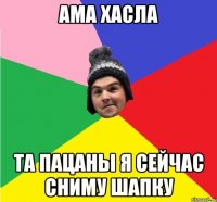 АМА ХАСЛА ТА ПАЦАНЫ Я СЕЙЧАС СНИМУ ШАПКУ