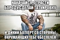 Накачайся,,отрасти бороду,сделай татуировку и дикий батхёрт со стороны окружающих тебе обеспечен