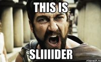 THIS IS SLIIIIDER
