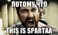 ПОТОМУ ЧТО THIS IS SPARTAA