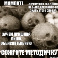 почему вас так долго не было как можно не знать этого слова? зачем пришли? пиши объяснительную сожгите методичку мямлите