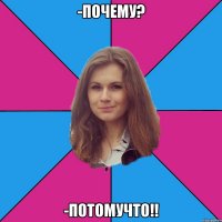 -Почему? -Потомучто!!