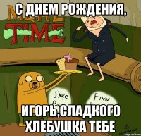 C днем рождения, Игорь,сладкого хлебушка тебе