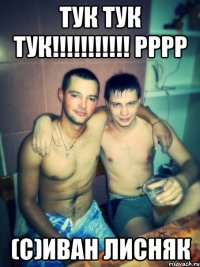 тук тук тук!!!!!!!!!!! рррр (с)Иван Лисняк