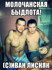 молочанская быдлота! (с)Иван Лисняк