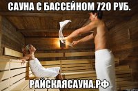 сауна с бассейном 720 руб. райскаясауна.рф