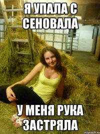 я упала с сеновала у меня рука застряла