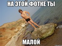на этой фотке ты малой