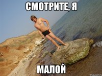 смотрите, я малой