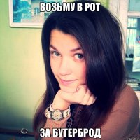 ВОЗЬМУ В РОТ ЗА БУТЕРБРОД