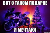 Вот о таком подарке Я мечтаю!