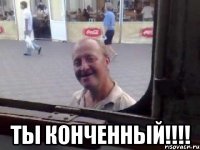  ты конченный!!!!