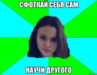Сфоткай себя сам Научи другого
