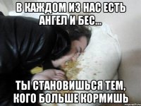 В каждом из нас есть ангел и бес... ты становишься тем, кого больше кормишь