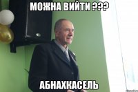 можна вийти ??? абнахкасель