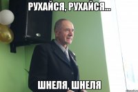 рухайся, рухайся... шнеля, шнеля