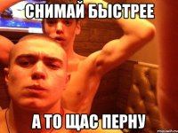 снимай быстрее а то щас перну