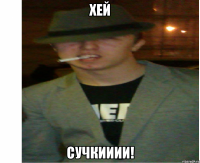хей сучкииии!